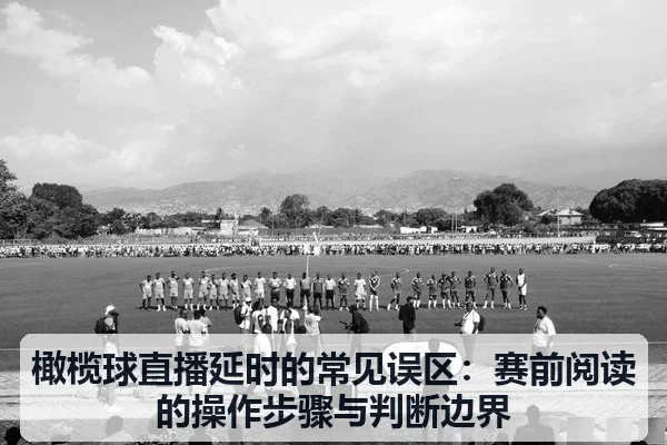 橄榄球直播延时的常见误区：赛前阅读的操作步骤与判断边界